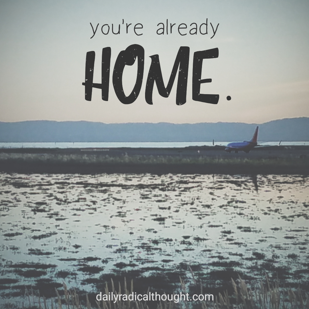 You're home, welcome home, Erin J Bernard, dailyradicalthought.com, home is where you make it