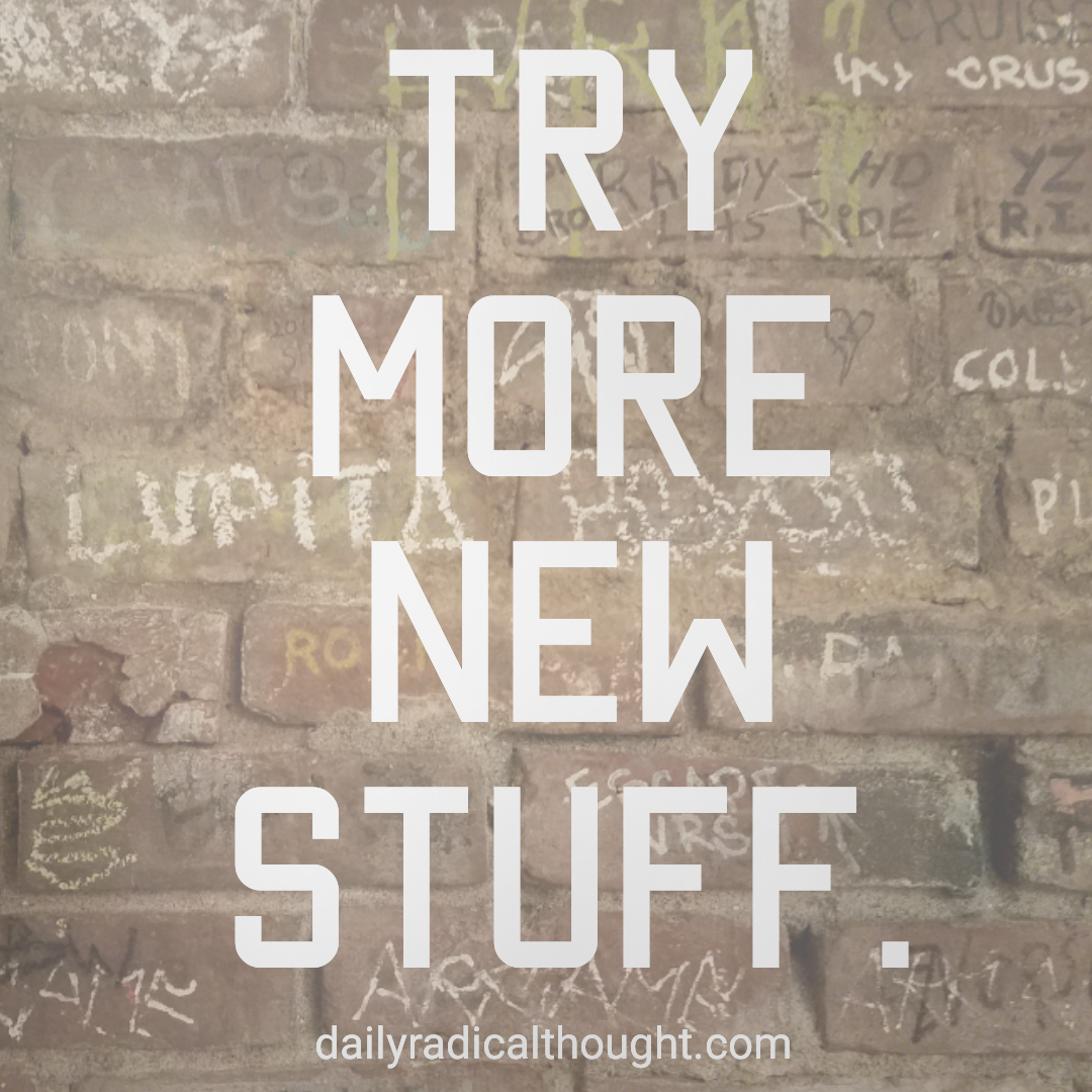 Try more new stuff, new things, novelty, seek inspiration, experiment, Erin J Bernard, daily radical thought.com
