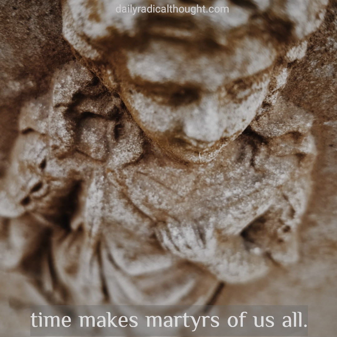 Time makes martyrs of us all, age and wisdom, live and learn, Erin J Bernard, dailyradicalthought.com