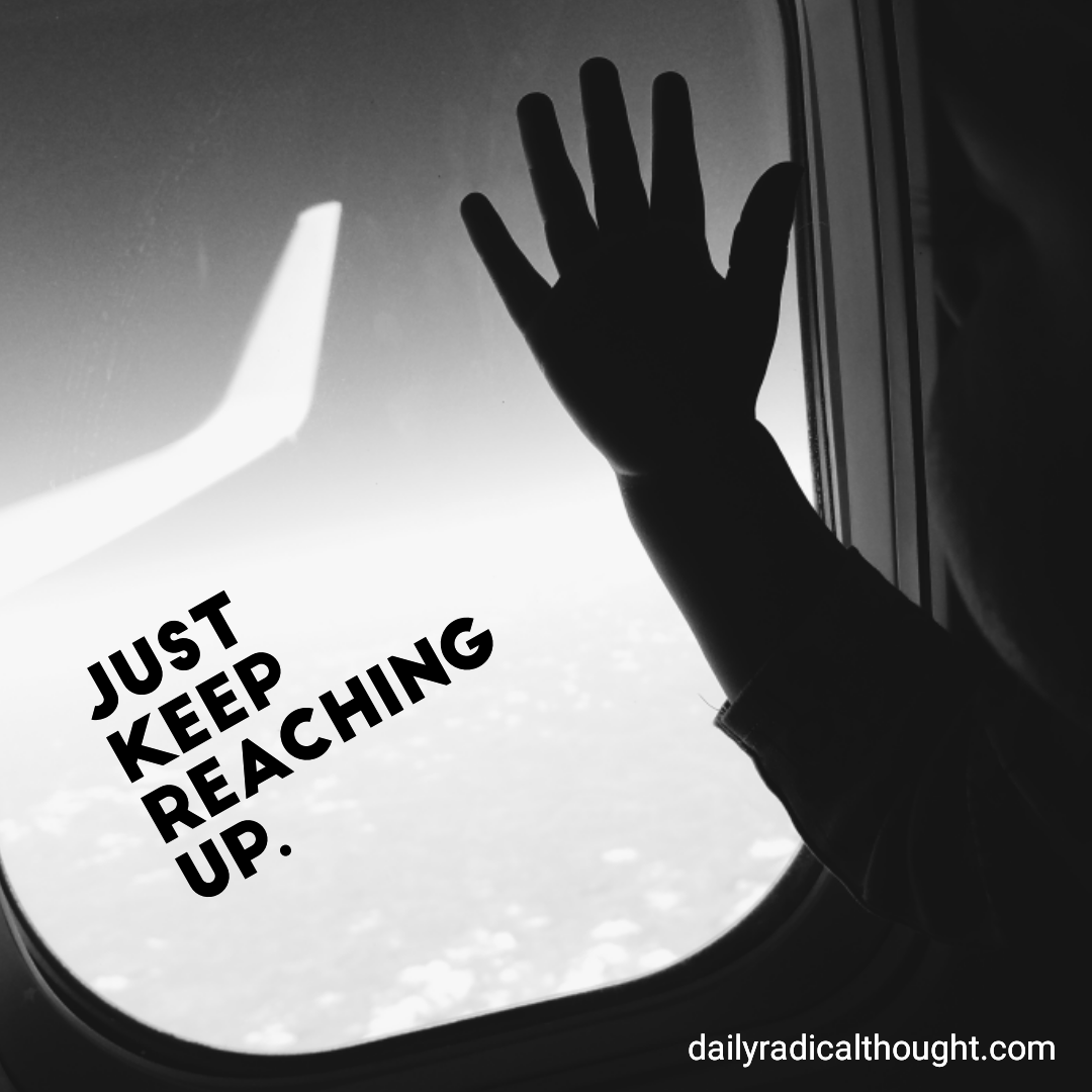 Reach up, keep reaching, reach higher, plane window, Erin J Bernard, dailyradicalthought.com